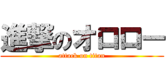 進撃のオロロー (attack on titan)