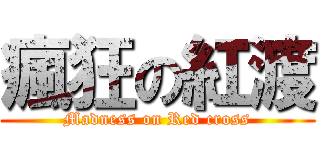 瘋狂の紅渡 (Madness on Red cross)