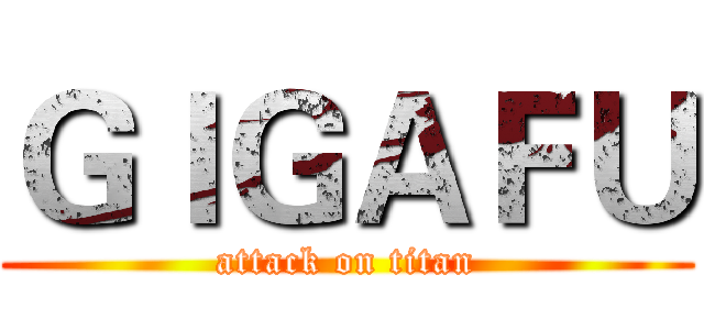 ＧＩＧＡＦＵ (attack on titan)