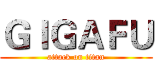 ＧＩＧＡＦＵ (attack on titan)