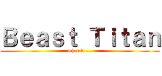 Ｂｅａｓｔ Ｔｉｔａｎ (what if ...)