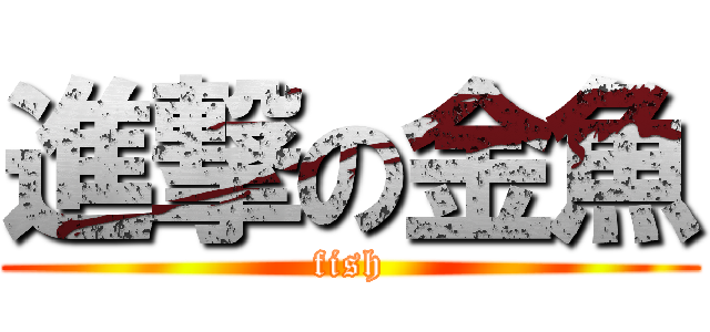 進撃の金魚 (fish)