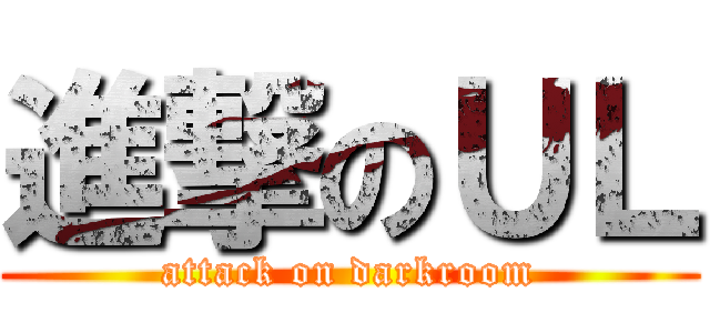 進撃のＵＬ (attack on darkroom)