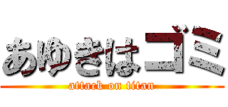 あゆきはゴミ (attack on titan)