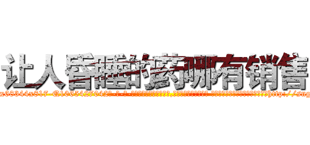 让人昏睡的药哪有销售 (让人昏睡的药哪有销售【电-话151x68344x817-Q1065427042元-吉-药-业】我们做的是长期生意,靠的是老客户长期支持 让人昏睡的药哪有销售在发表了一篇http://sngk.net/U7Qc0D

参考消息网我们做的是长期生意,靠的是老客户长期支持也许我们早该意识到，就连鲍勃·霍斯金斯（金球奖戏剧类电影男主角 
)