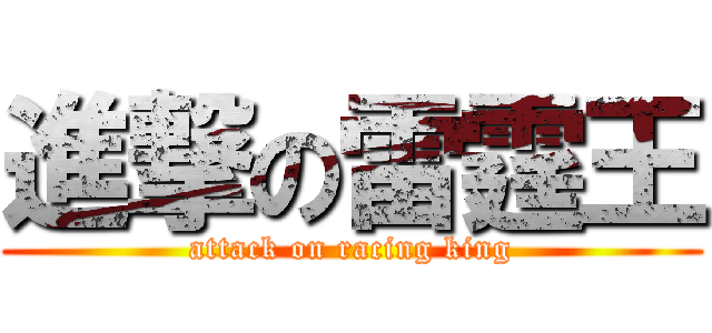 進撃の雷霆王 (attack on racing king)