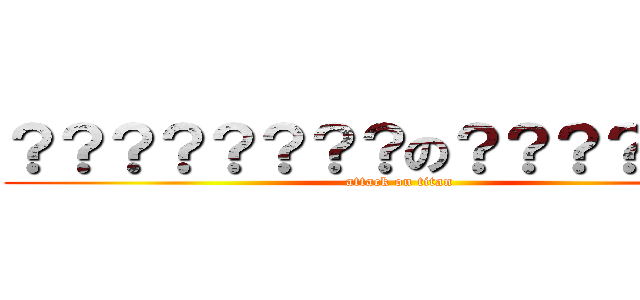 ？？？？？？？？の？？？？？？？ (attack on titan)