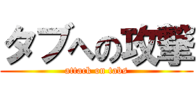 タブへの攻撃 (attack on tabs)