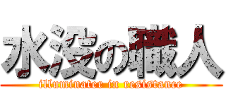 水没の職人 (illuminater in resistance)