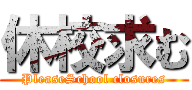 休校求む (PleaseSchool closures)
