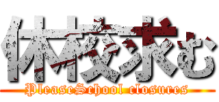 休校求む (PleaseSchool closures)