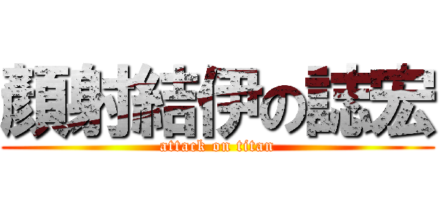 顏射結伊の誌宏 (attack on titan)