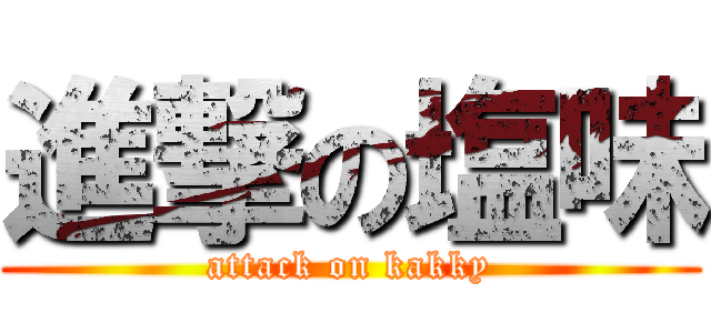 進撃の塩味 (attack on kakky)