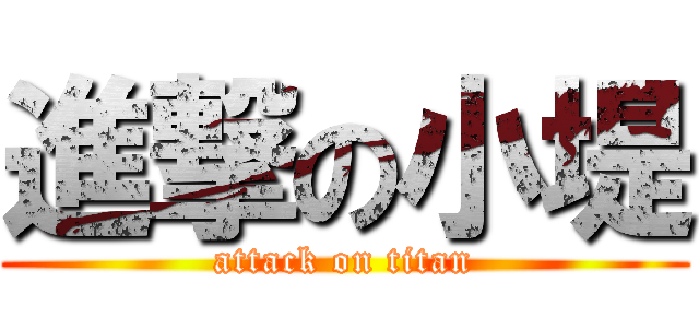 進撃の小堤 (attack on titan)