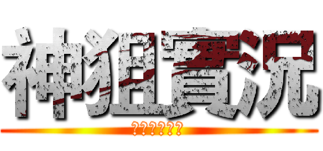 神狙實況 (不要看這排字)