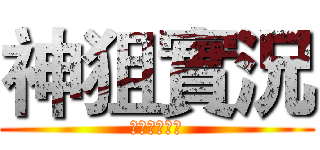 神狙實況 (不要看這排字)