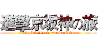 進擊京坂神の旅 (attack to Kyoto Osaka Kobe)