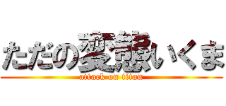 ただの変態いくま (attack on titan)