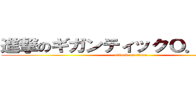 進撃のギガンティックＯ．Ｔ．Ｎ  (attack on titan)