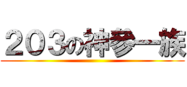 ２０３の神參一族 ()