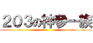 ２０３の神參一族 ()