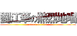 劉江華の熱烈地唱 (attack on titan)
