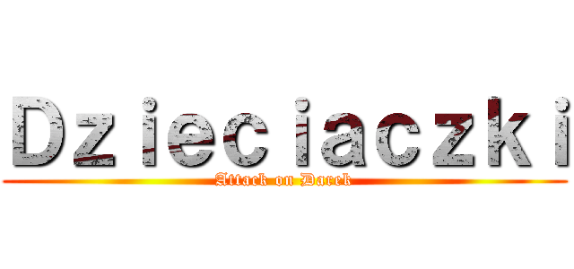 Ｄｚｉｅｃｉａｃｚｋｉ (Attack on Darek)