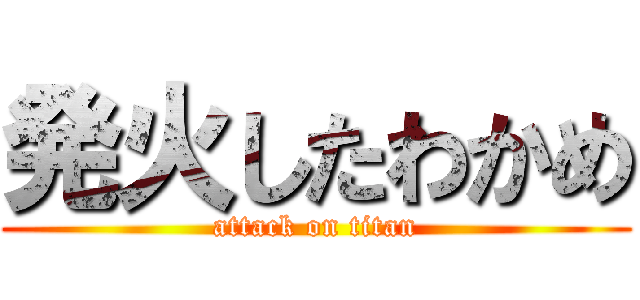 発火したわかめ (attack on titan)
