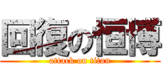 回復の恒博 (attack on titan)