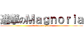 進撃のＭａｇｎｏｒｉａ (attack on magnolia)