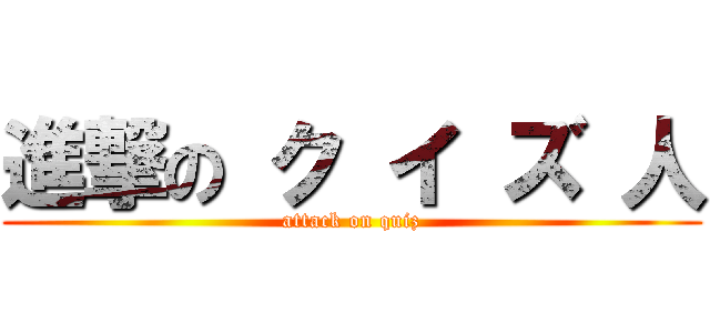 進撃の ク イ ズ 人 (attack on quiz)