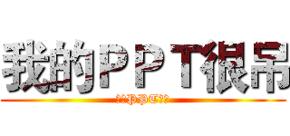 我的ＰＰＴ很吊 (我的PPT很吊)