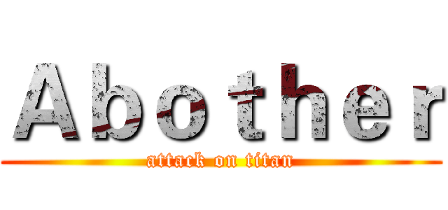 Ａｂｏｔｈｅｒ (attack on titan)