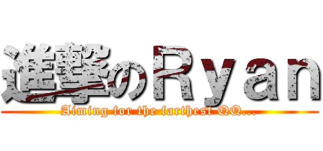進撃のＲｙａｎ (Aiming for the farthest QQ...)