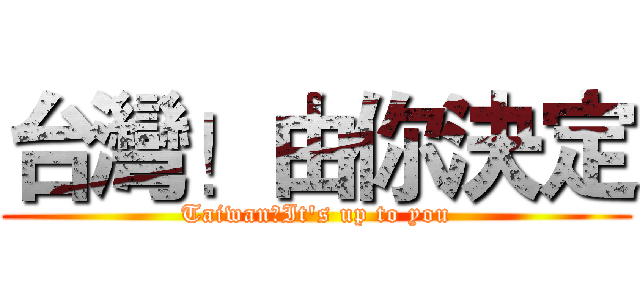 台灣！由你決定 (Taiwan！It's up to you)