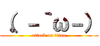 （。－｀ω－） (attack on titan)