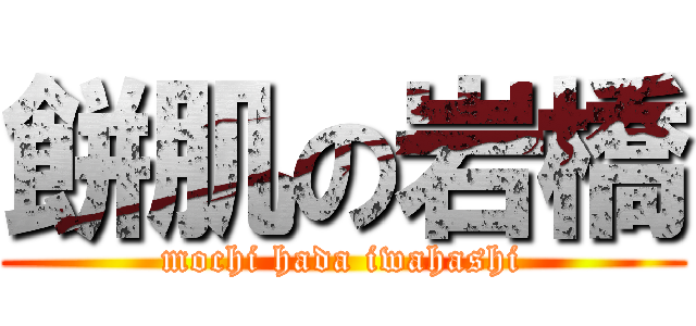 餅肌の岩橋 (mochi hada iwahashi)