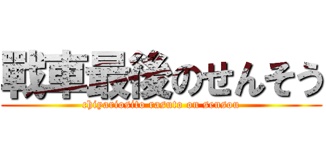 戰車最後のせんそう (chiyariosito rasuto on sensou)