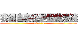 我很自豪我是個動漫迷 (attack on titan)