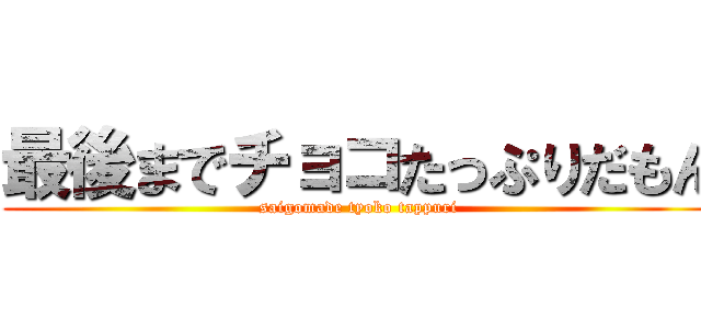 最後までチョコたっぷりだもん (saigomade tyoko tappuri)