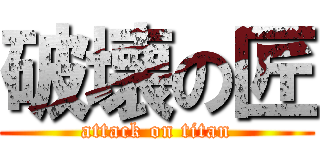 破壊の匠 (attack on titan)