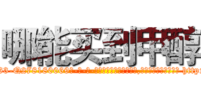 哪能买到甲醇 (哪能买到甲醇【电-186x2687x6963-Q278180069元-吉-药-业】我们做的是长期生意,靠的是老客户长期支持 http://sngk.net/zbpRQE
)