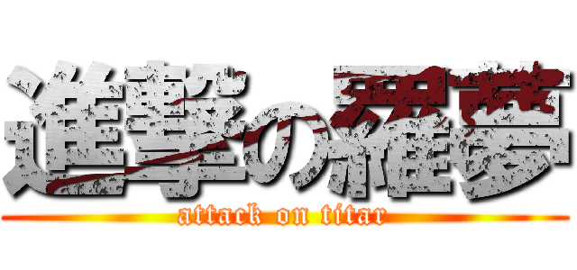 進撃の羅夢 (attack on titar)