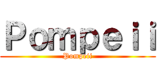 Ｐｏｍｐｅｉｉ (Pompeii)