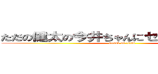 ただの健太の今井ちゃんにセクハラしてる会 (attack on titan)