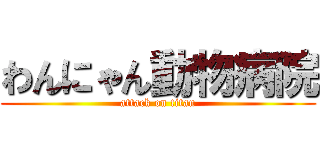 わんにゃん動物病院 (attack on titan)