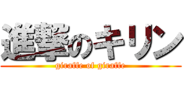 進撃のキリン (giraffe of giraffe)