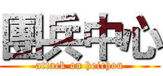 團兵中心 (attack on heichou)