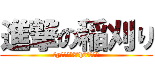 進撃の稲刈り (母yはっはっはっhはハッハハ)