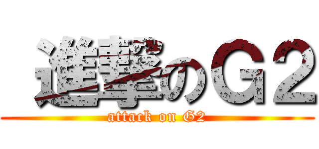  進撃のＧ２ (attack on G2)